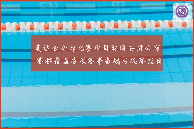 奥运会全部比赛项目时间安排公布 赛程覆盖各项赛事备战与观赛指南同步出炉