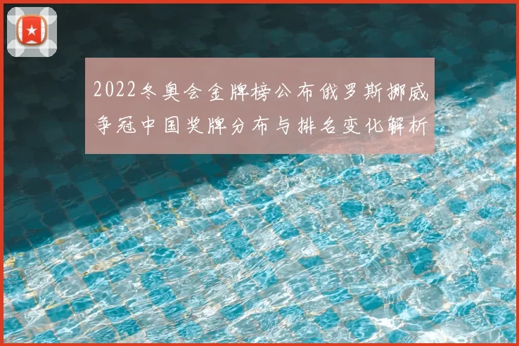 2022冬奥会金牌榜公布俄罗斯挪威争冠中国奖牌分布与排名变化解析