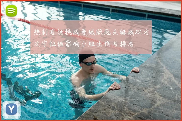 热刺客场挑战曼城欧冠关键战双方攻守拉锯影响小组出线与排名