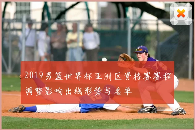 2019男篮世界杯亚洲区资格赛赛程调整影响出线形势与名单