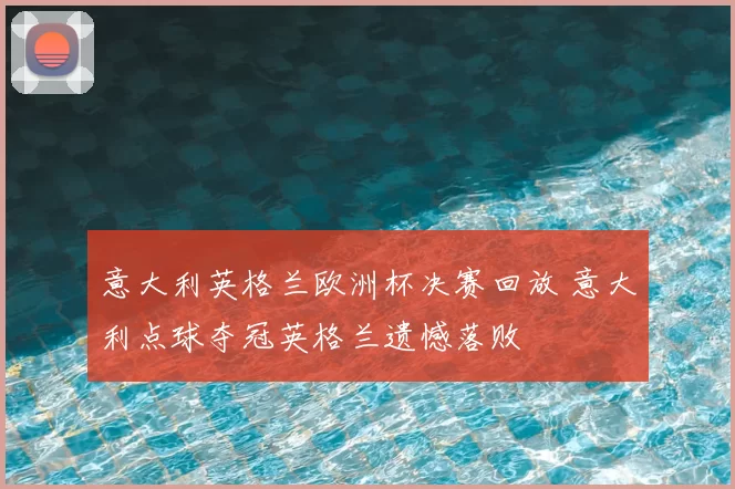 意大利英格兰欧洲杯决赛回放 意大利点球夺冠英格兰遗憾落败