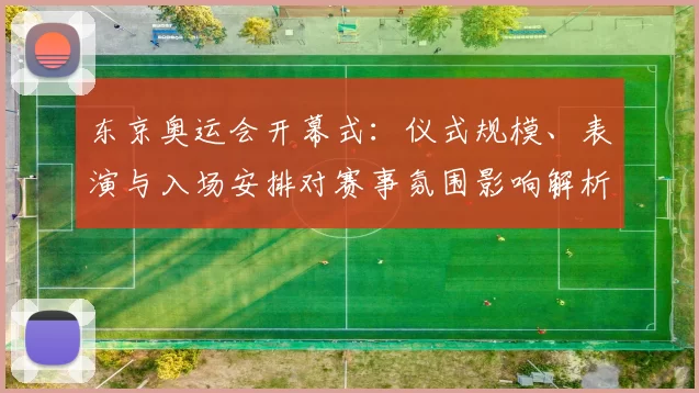 东京奥运会开幕式:仪式规模、表演与入场安排对赛事氛围影响解析