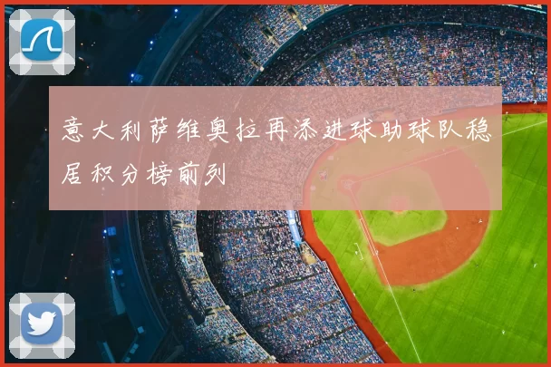 意大利萨维奥拉再添进球助球队稳居积分榜前列