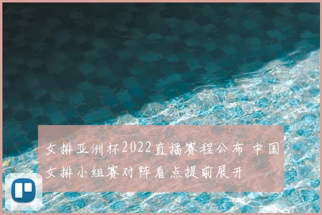 女排亚洲杯2022直播赛程公布 中国女排小组赛对阵看点提前展开