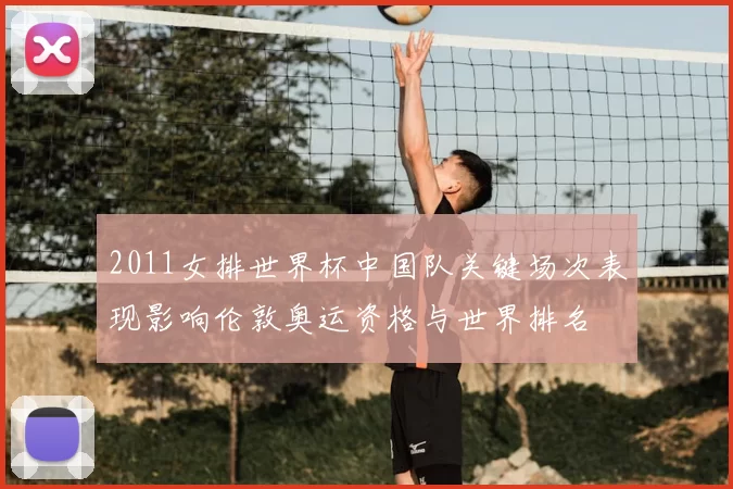 2011女排世界杯中国队关键场次表现影响伦敦奥运资格与世界排名