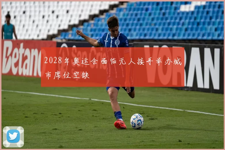 2028年奥运会面临无人接手举办城市席位空缺