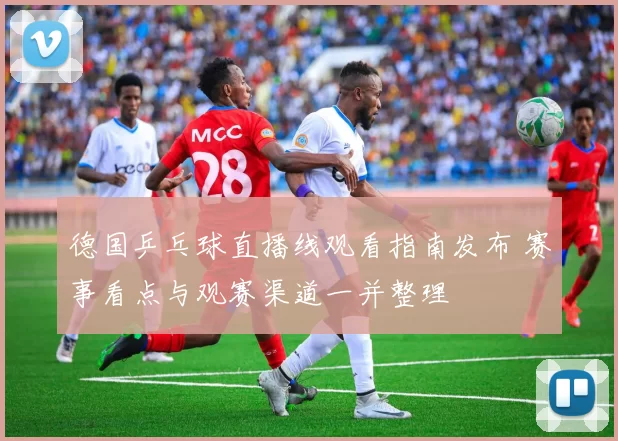 德国乒乓球直播线观看指南发布 赛事看点与观赛渠道一并整理