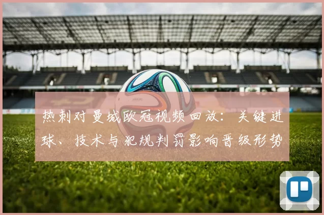 热刺对曼城欧冠视频回放:关键进球、技术与犯规判罚影响晋级形势