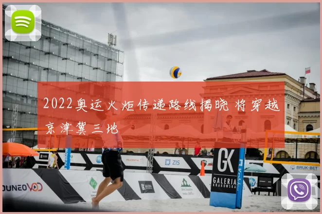 2022奥运火炬传递路线揭晓 将穿越京津冀三地