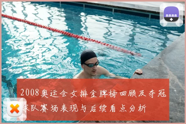 2008奥运会女排金牌榜回顾及夺冠球队赛场表现与后续看点分析