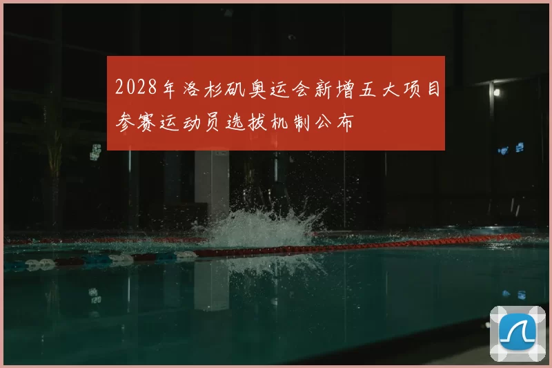 2028年洛杉矶奥运会新增五大项目参赛运动员选拔机制公布