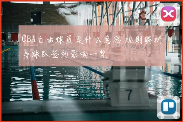 CBA自由球员是什么意思 规则解析与球队签约影响一览