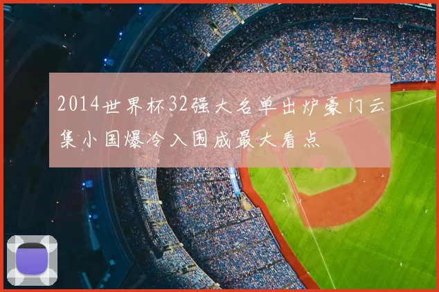 2014世界杯32强大名单出炉豪门云集小国爆冷入围成最大看点