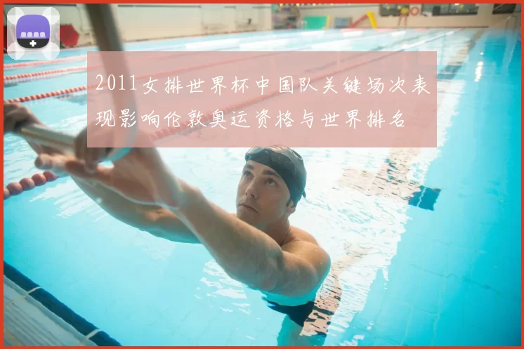 2011女排世界杯中国队关键场次表现影响伦敦奥运资格与世界排名