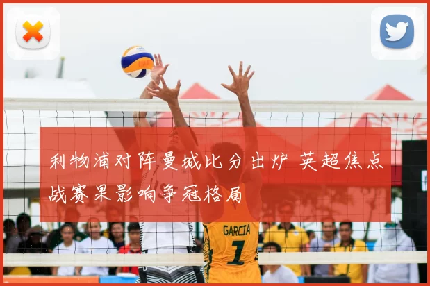 利物浦对阵曼城比分出炉 英超焦点战赛果影响争冠格局