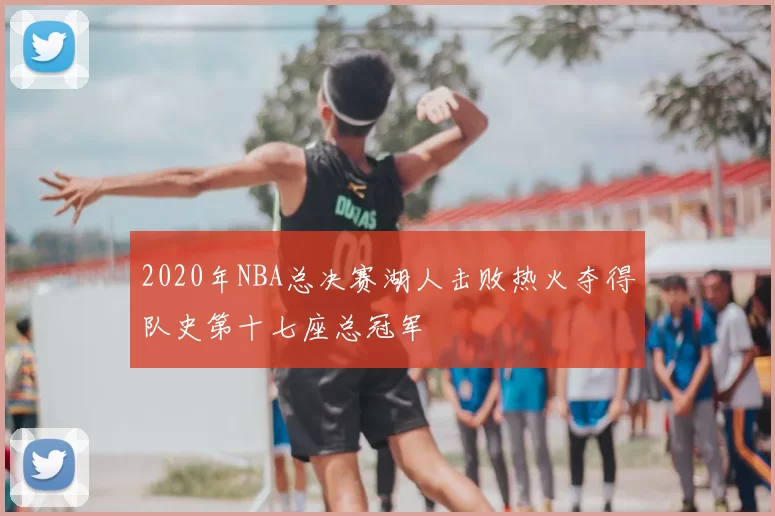 2020年NBA总决赛湖人击败热火夺得队史第十七座总冠军