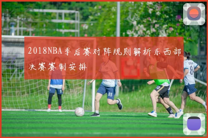2018NBA季后赛对阵规则解析东西部决赛赛制安排