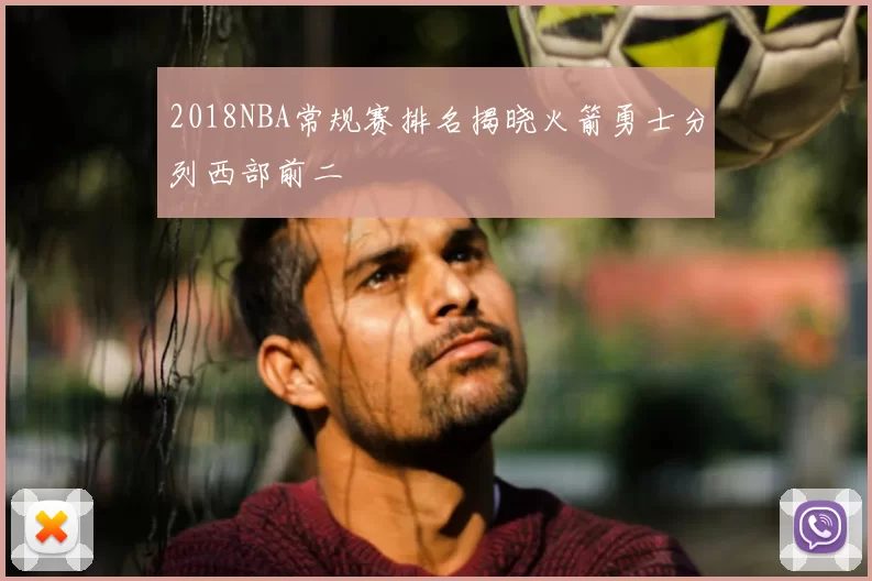 2018NBA常规赛排名揭晓火箭勇士分列西部前二