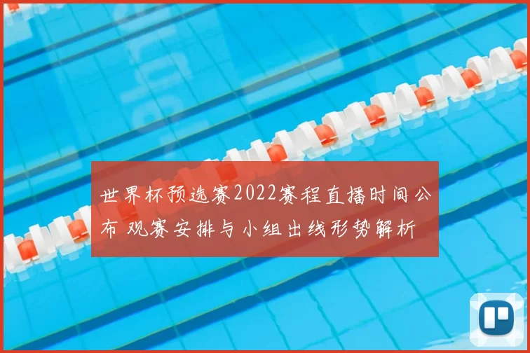 世界杯预选赛2022赛程直播时间公布 观赛安排与小组出线形势解析