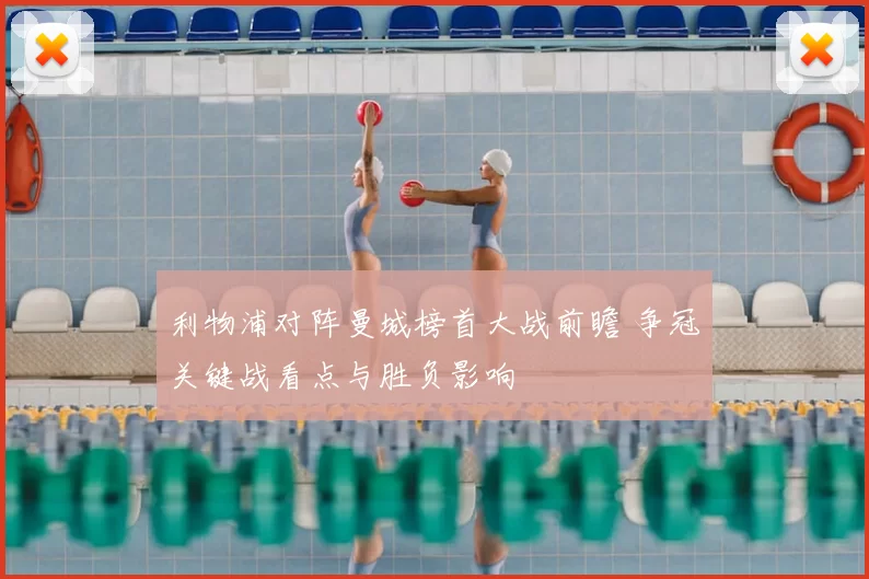利物浦对阵曼城榜首大战前瞻 争冠关键战看点与胜负影响