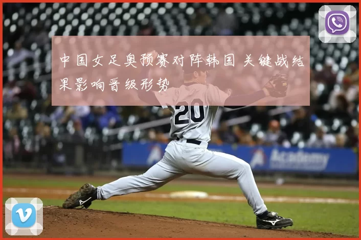中国女足奥预赛对阵韩国 关键战结果影响晋级形势