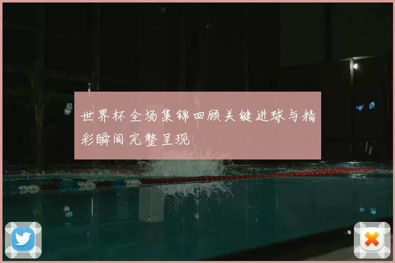 世界杯全场集锦回顾关键进球与精彩瞬间完整呈现