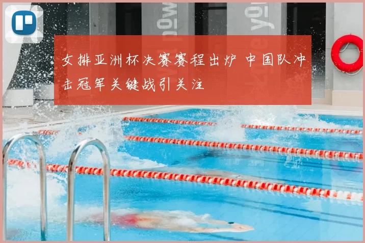 女排亚洲杯决赛赛程出炉 中国队冲击冠军关键战引关注