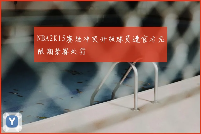NBA2K15赛场冲突升级球员遭官方无限期禁赛处罚
