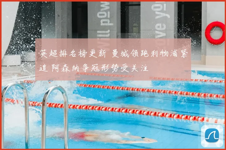 英超排名榜更新 曼城领跑利物浦紧追 阿森纳争冠形势受关注