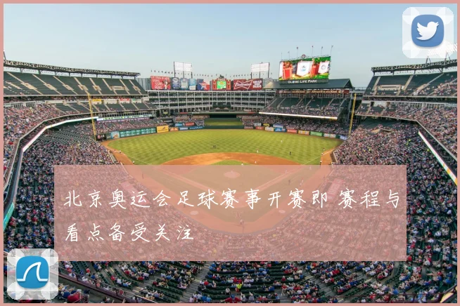 北京奥运会足球赛事开赛即 赛程与看点备受关注