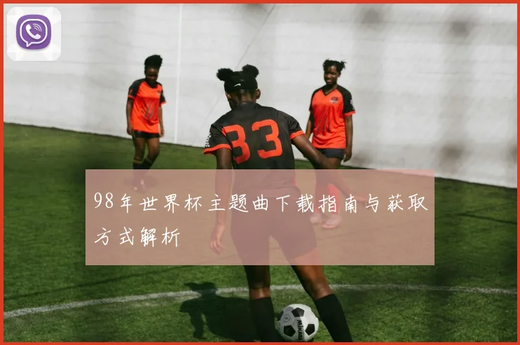 98年世界杯主题曲下载指南与获取方式解析