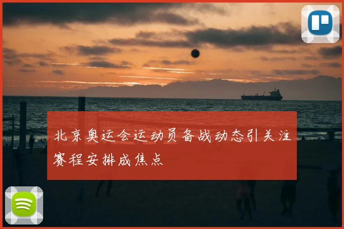 北京奥运会运动员备战动态引关注赛程安排成焦点