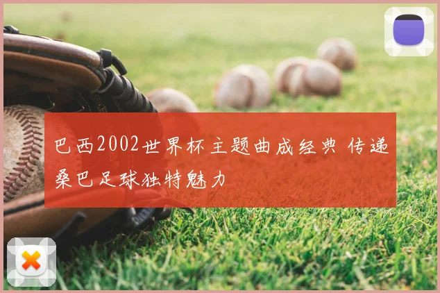 巴西2002世界杯主题曲成经典 传递桑巴足球独特魅力